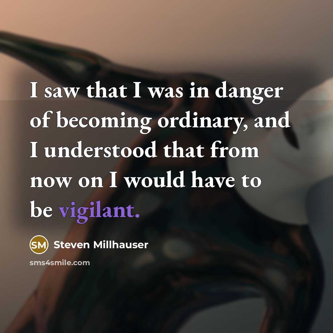 “I saw that I was in danger of becoming ordinary,…” quote by Steven Millhauser