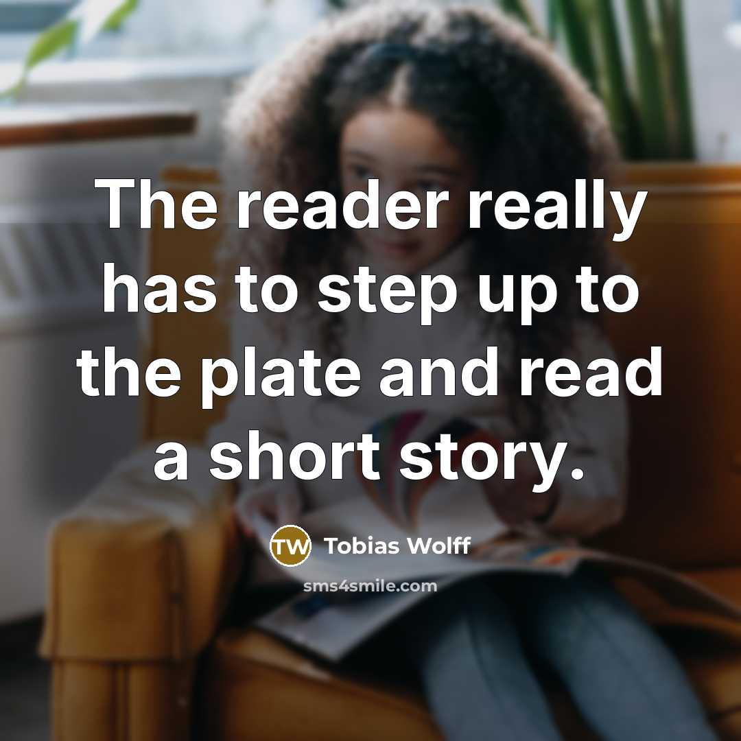 “The reader really has to step up to the plate…” quote by Tobias Wolff