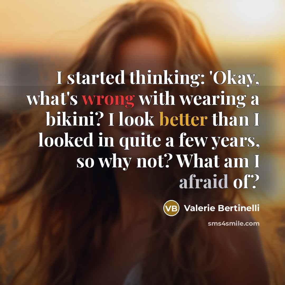 “I started thinking: 'Okay, what's wrong with wearing a bikini? I look better than I looked in quite a few years, so why not? What am I afraid of?” quote by Valerie Bertinelli
