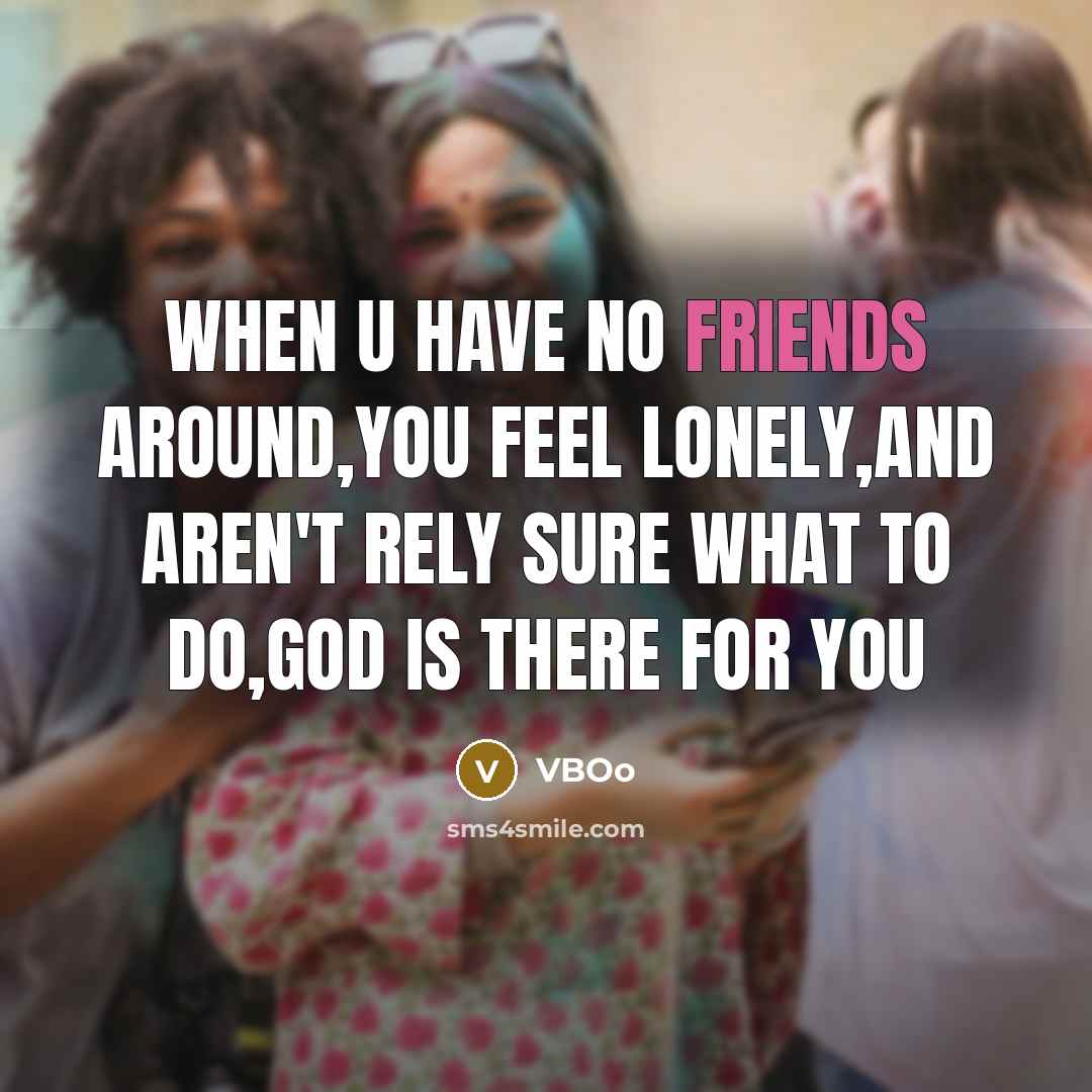 “When u have no friends around,You feel lonely,And aren't rely sure what to do,God is there for you” quote by VBOo