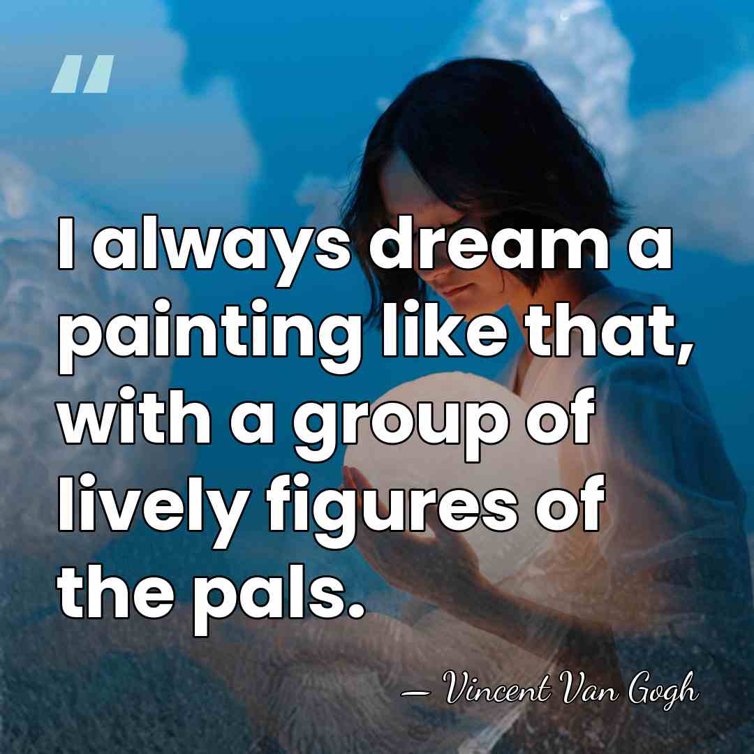I always dream a painting like that, with a group of lively&hellip; - Vincent Van Gogh