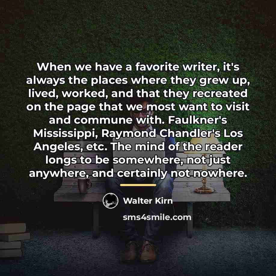 “When we have a favorite writer, it's always the places…” quote by Walter Kirn