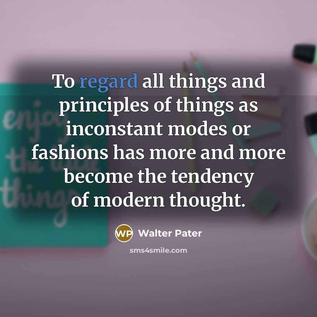 “To regard all things and principles of things as inconstant…” quote by Walter Pater