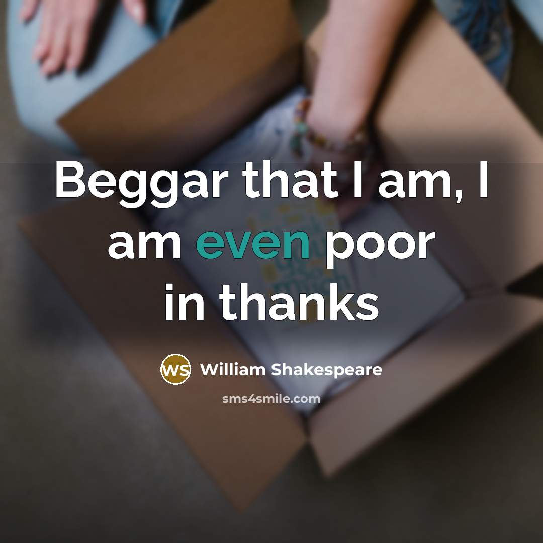 “Beggar that I am, I am even poor in thanks…” quote by William Shakespeare