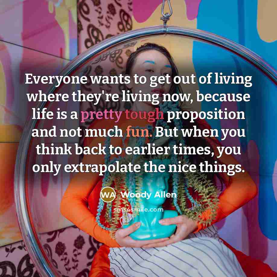 “Everyone wants to get out of living where they're living…” quote by Woody Allen