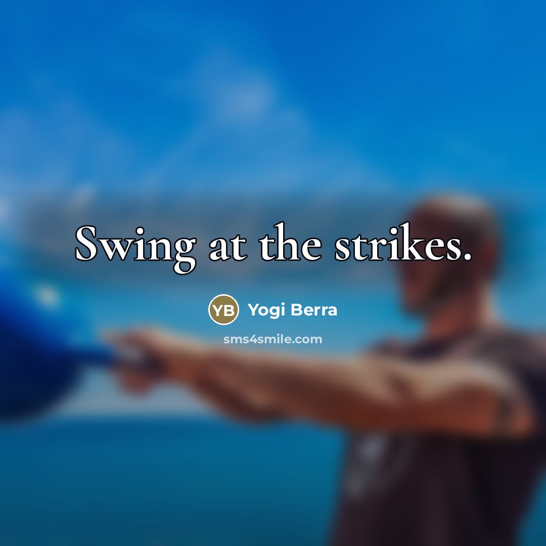 “Swing at the strikes.…” quote by Yogi Berra