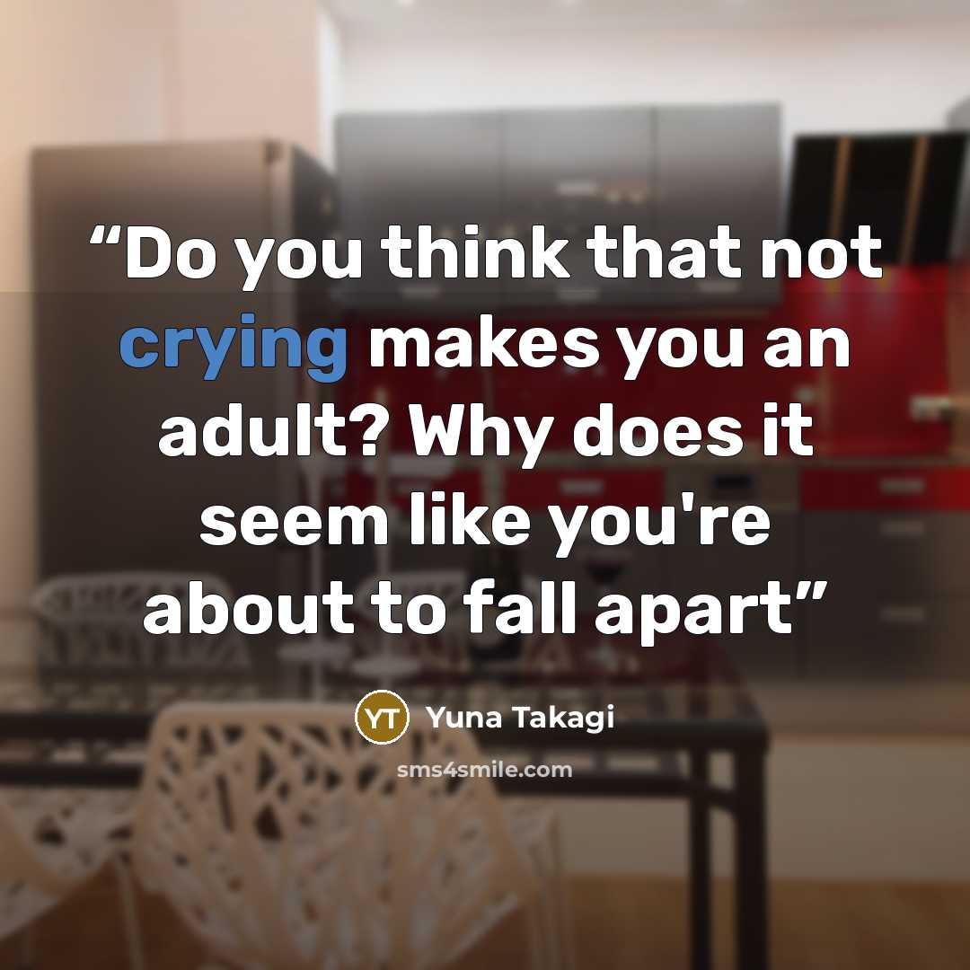“Do you think that not crying makes you an adult? Why does it seem like you're about to fall apart” quote by Yuna Takagi