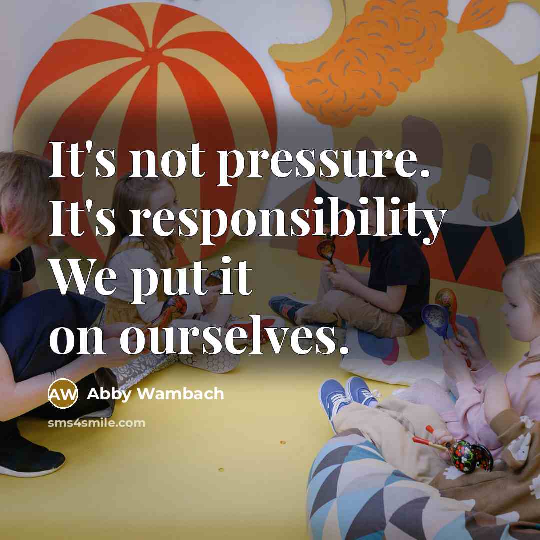 “It's not pressure. It's responsibility We put it on ourselves.…” quote by Abby Wambach