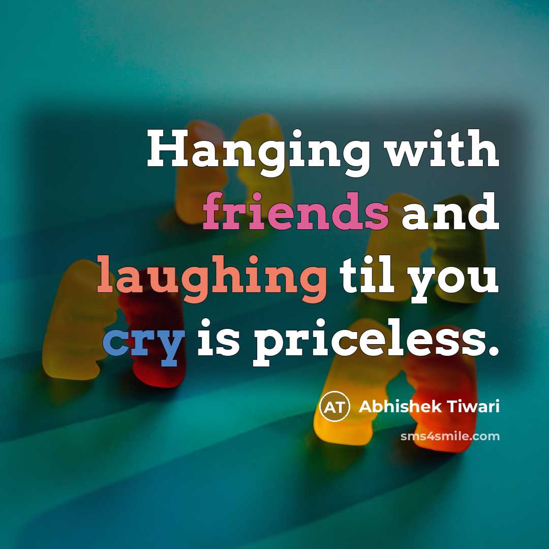 “Hanging with friends and laughing til you cry is priceless.” quote by Abhishek Tiwari