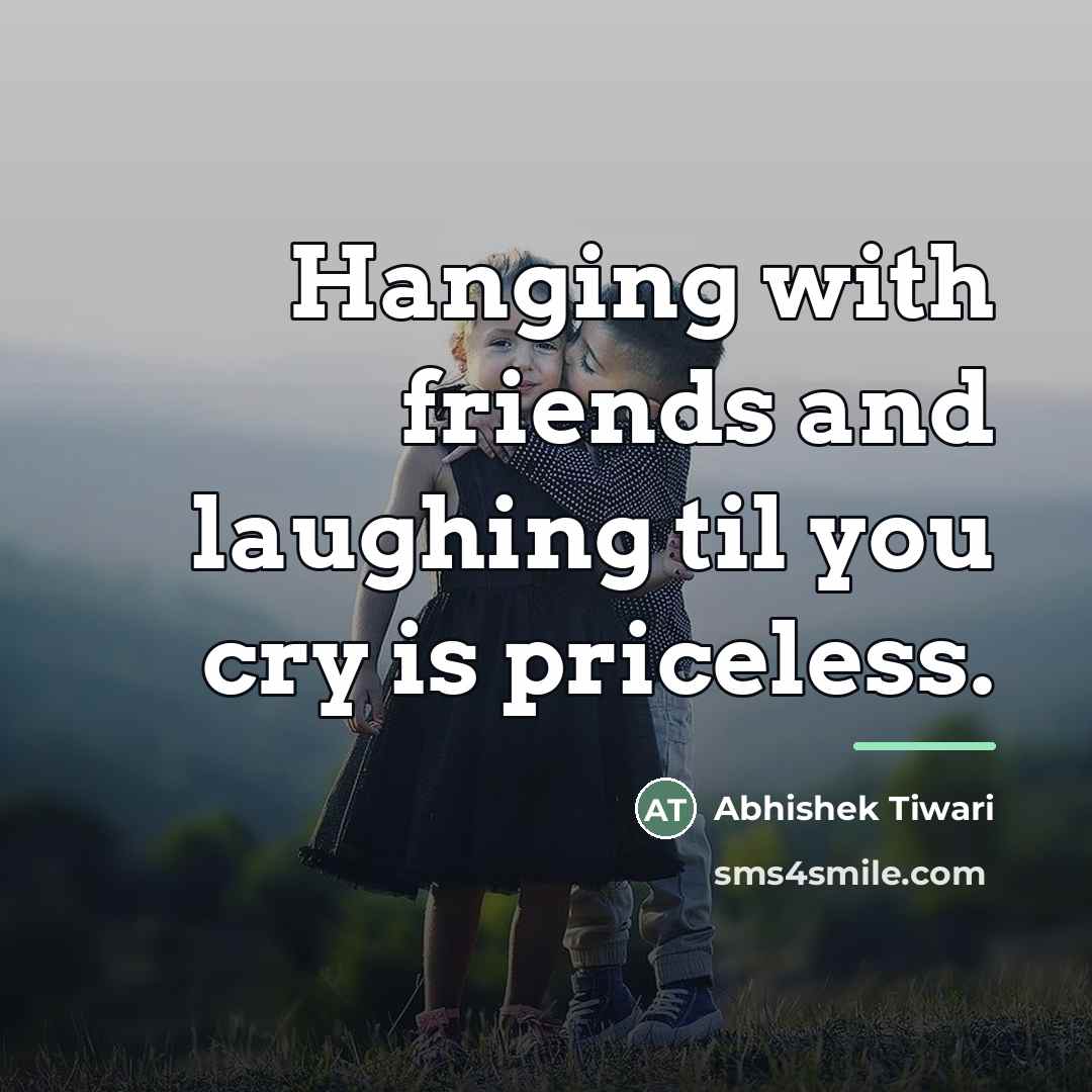 “Hanging with friends and laughing til you cry is priceless.…” quote by Abhishek Tiwari