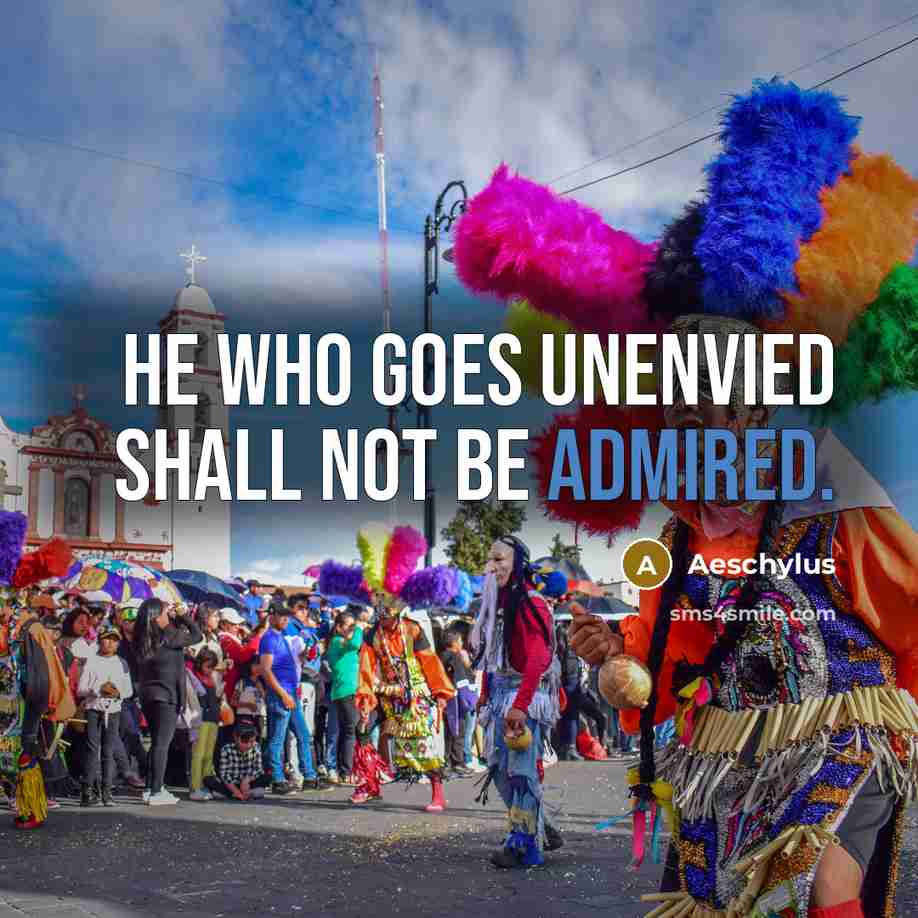 “He who goes unenvied shall not be admired.” quote by Aeschylus
