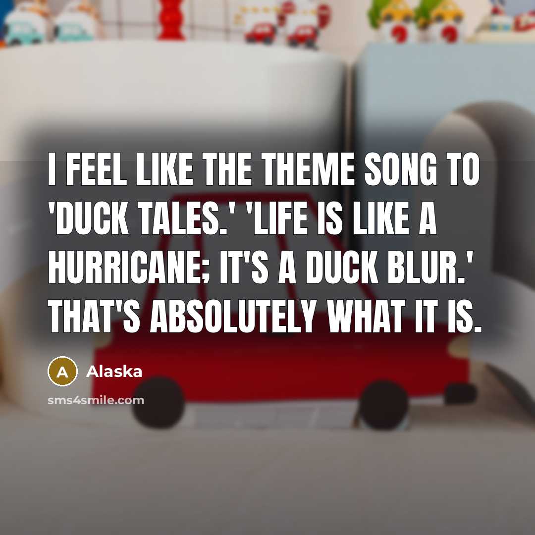 “I feel like the theme song to 'Duck Tales.' 'Life…” quote by Alaska