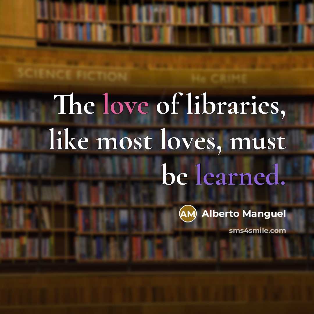 “The love of libraries, like most loves, must be learned.…” quote by Alberto Manguel