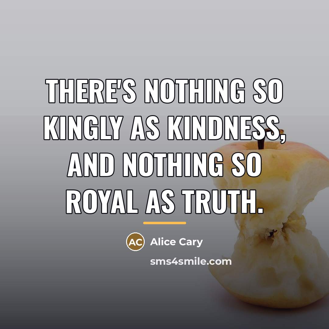 “There's nothing so kingly as kindness, And nothing so royal…” quote by Alice Cary