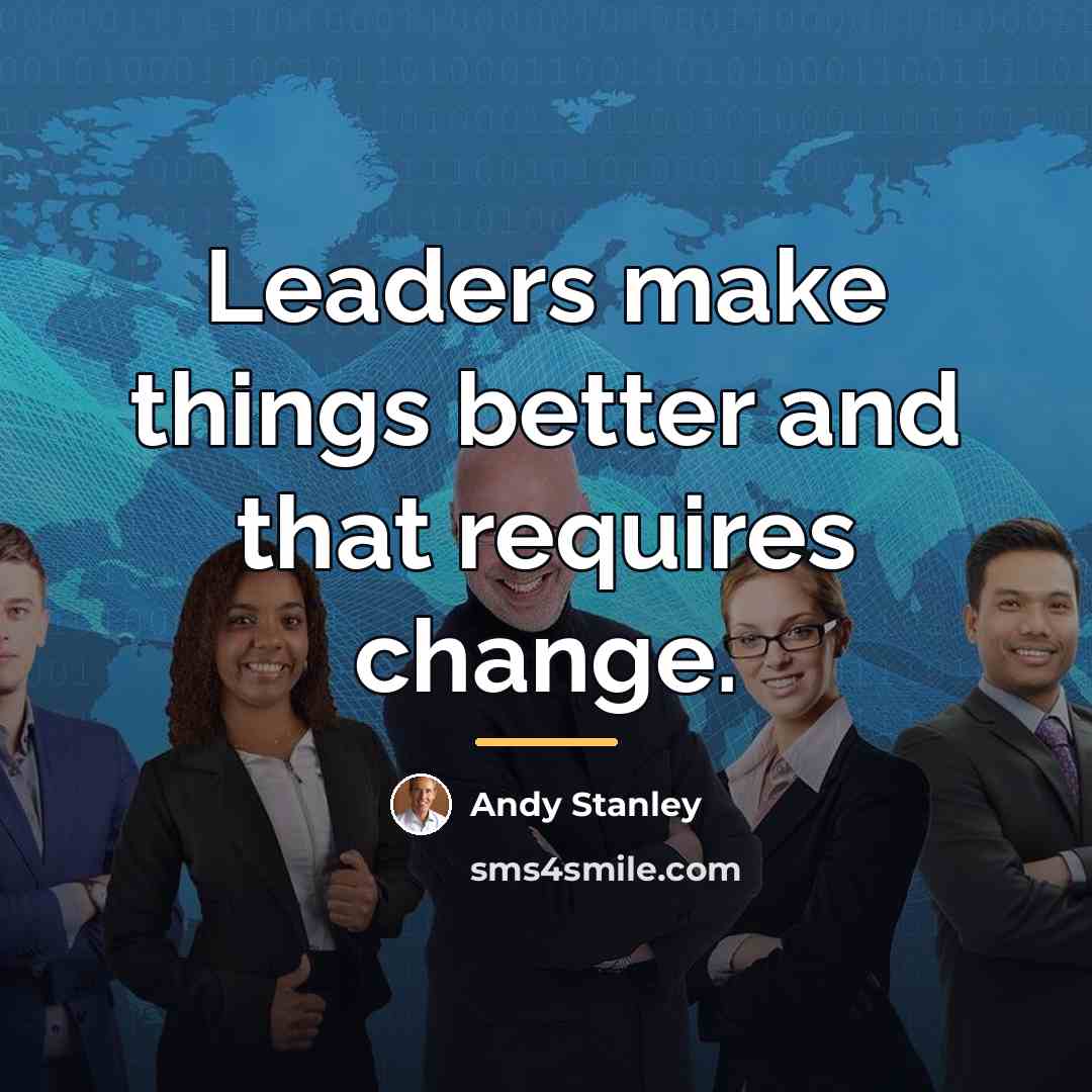 “Leaders make things better and that requires change.…” quote by Andy Stanley