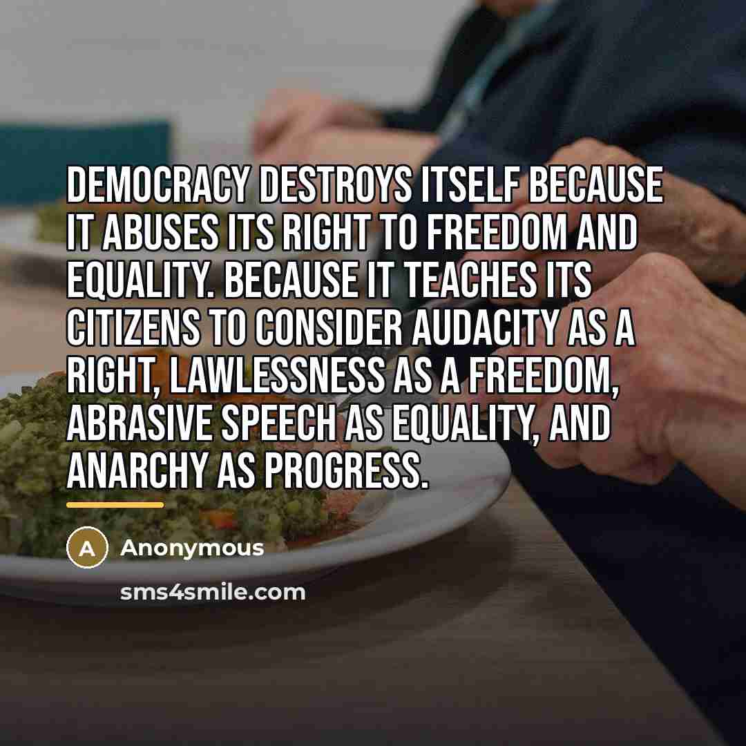 “Democracy destroys itself because it abuses its right to freedom…” quote by Anonymous