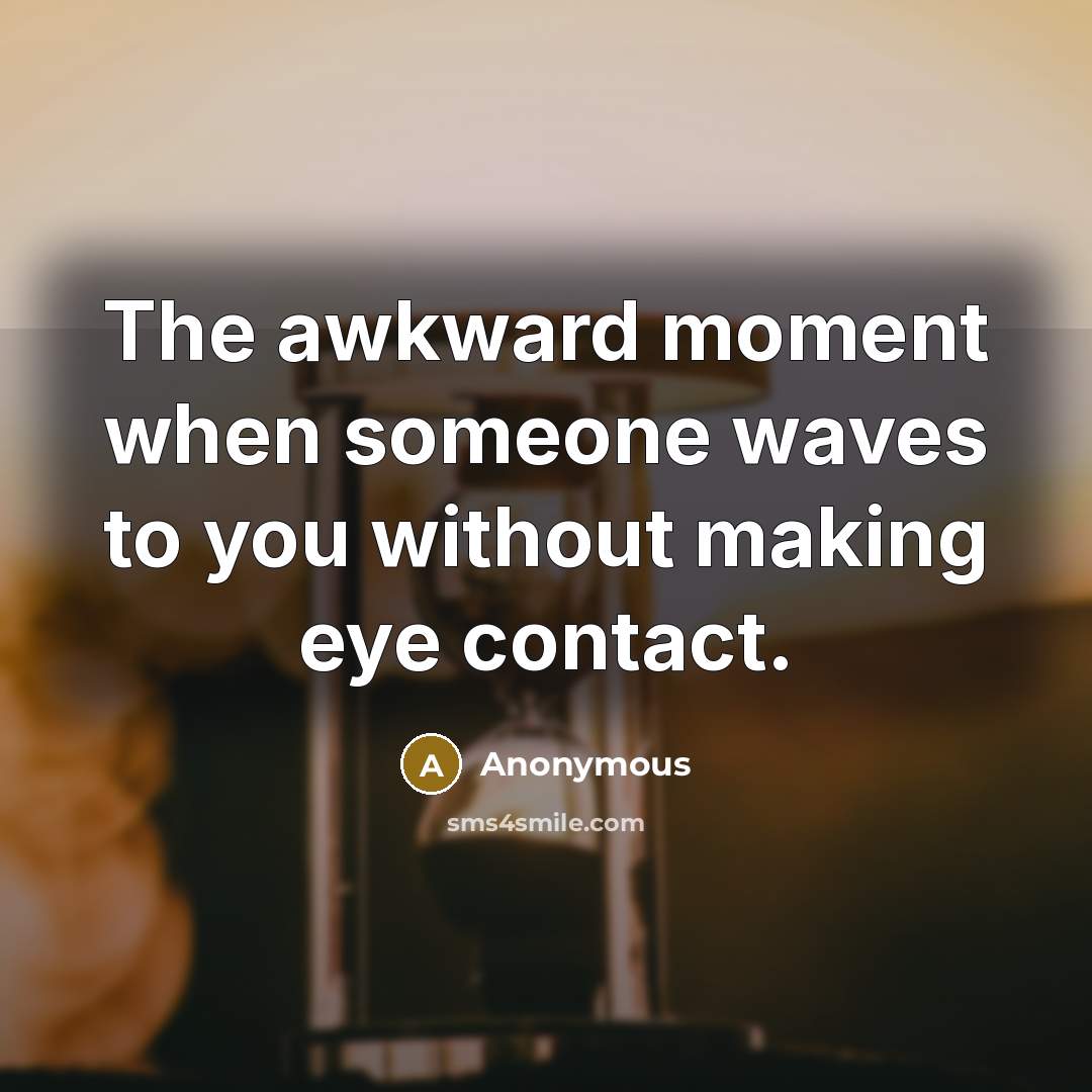 “The awkward moment when someone waves to you without making…” quote by Anonymous