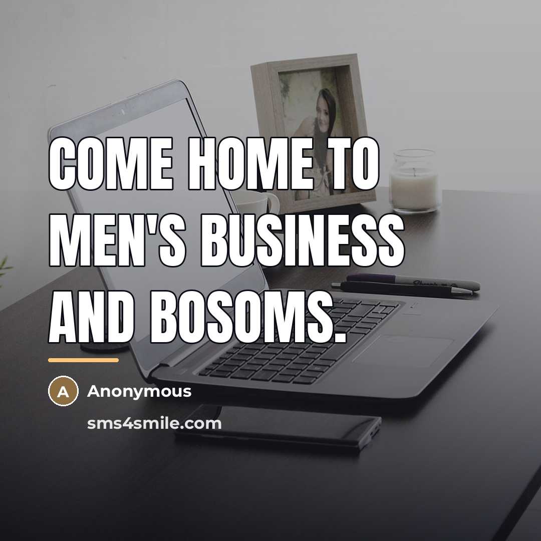 “Come home to men's business and bosoms.…” quote by Anonymous