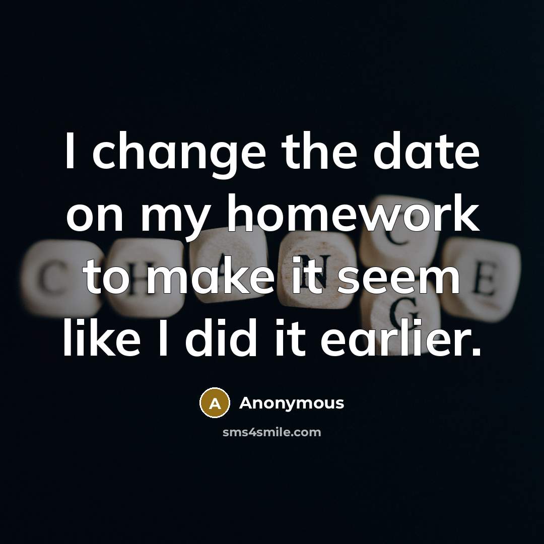 “I change the date on my homework to make it…” quote by Anonymous
