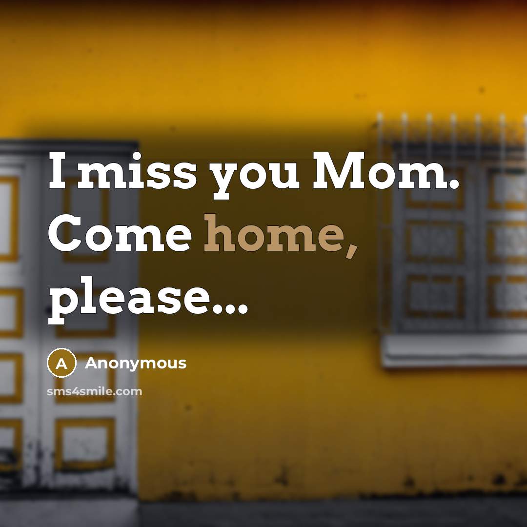 “I miss you Mom. Come home, please...” quote by Anonymous