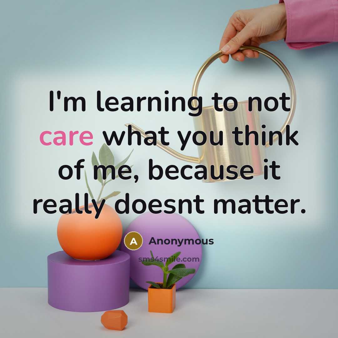 “I'm learning to not care what you think of me, because it really doesnt matter.” quote by Anonymous
