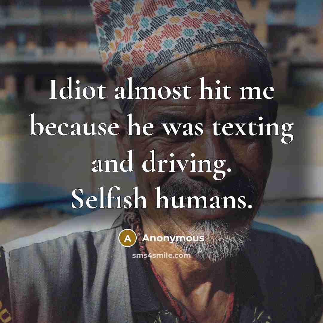 “Idiot almost hit me because he was texting and driving. Selfish humans.” quote by Anonymous