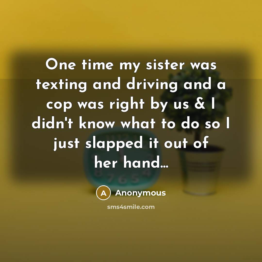 “One time my sister was texting and driving and a…” quote by Anonymous