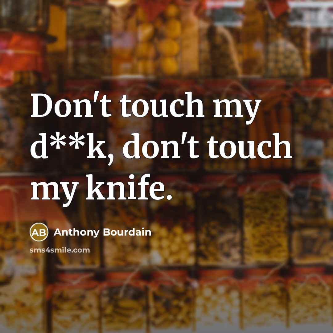 “Don't touch my d**k, don't touch my knife.…” quote by Anthony Bourdain