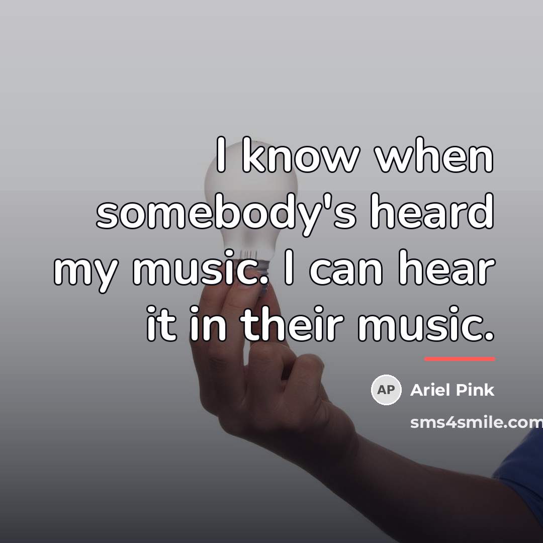 “I know when somebody's heard my music. I can hear…” quote by Ariel Pink