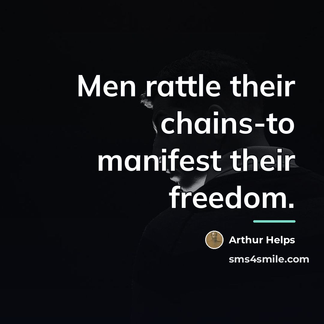 “Men rattle their chains-to manifest their freedom.…” quote by Arthur Helps