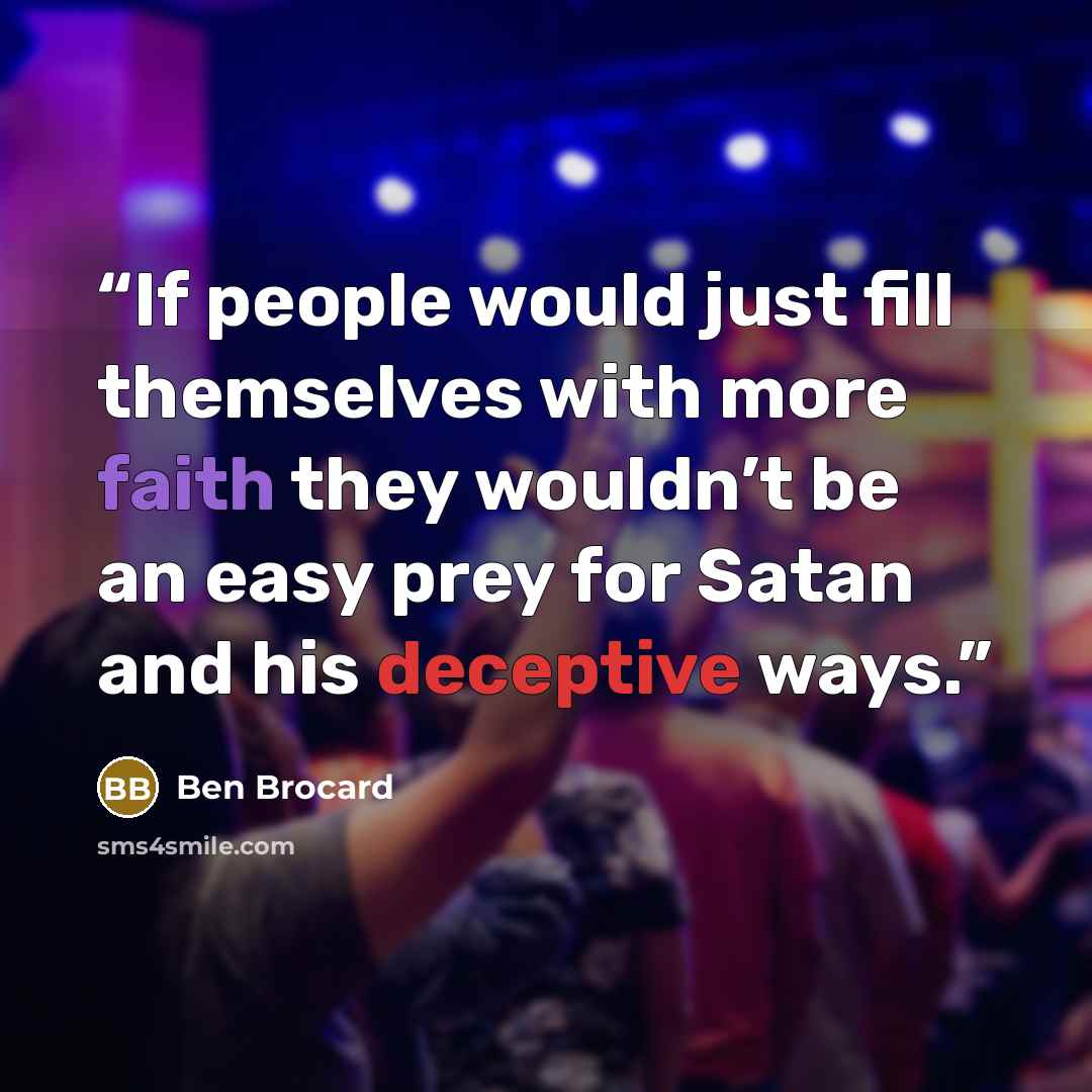 “If people would just fill themselves with more faith they wouldn’t be an easy prey for Satan and his deceptive ways.” quote by Ben Brocard