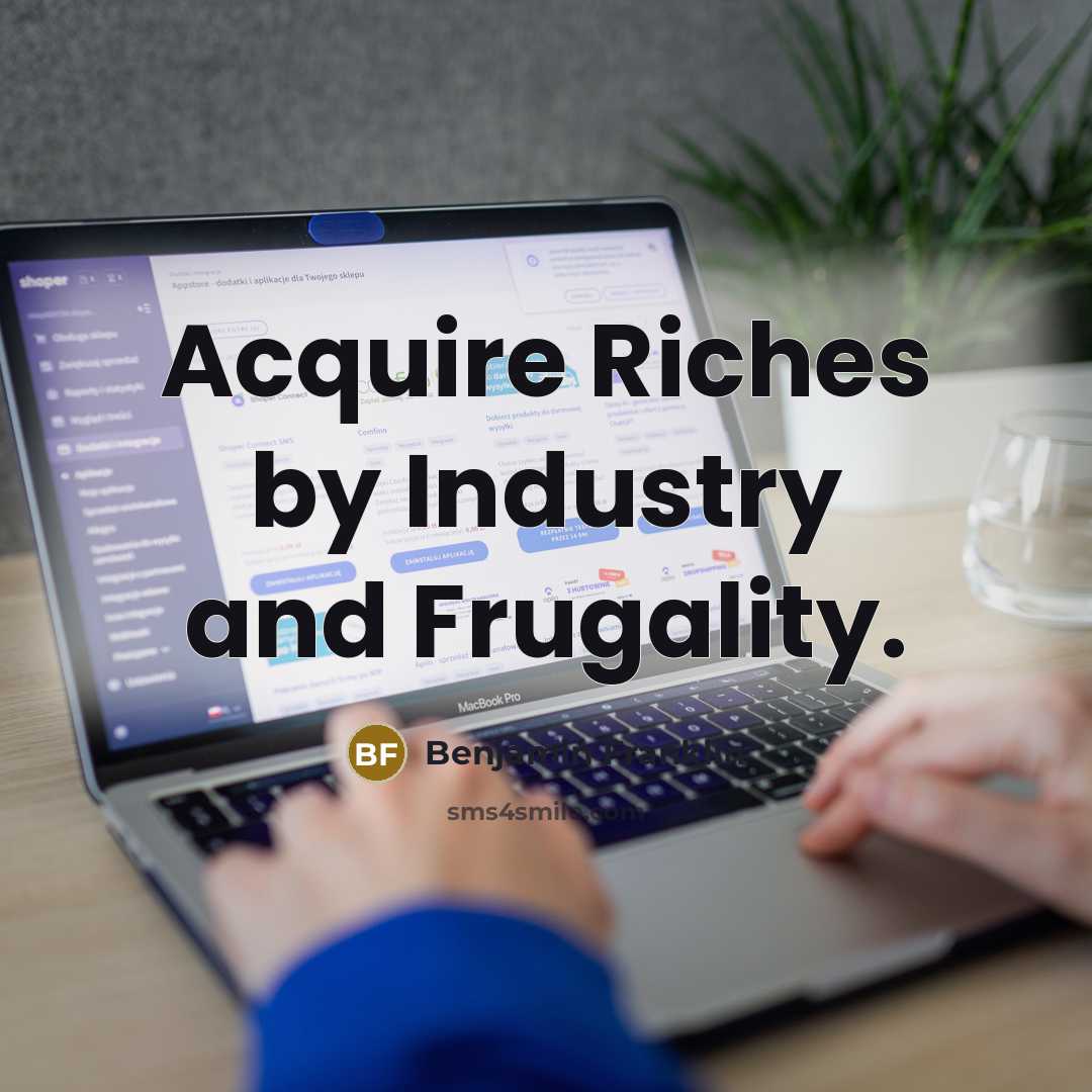 “Acquire Riches by Industry and Frugality.…” quote by Benjamin Franklin