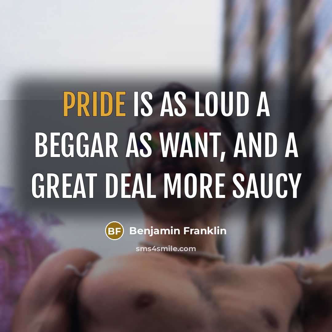 “Pride is as loud a beggar as want, and a…” quote by Benjamin Franklin