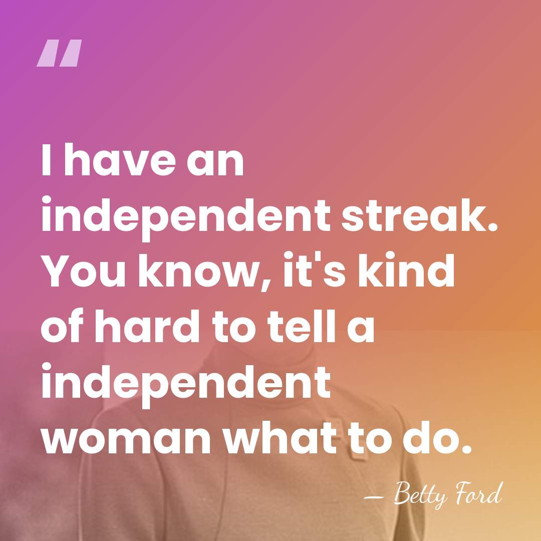 I have an independent streak. You know, it's kind of hard to&hellip; - Betty Ford