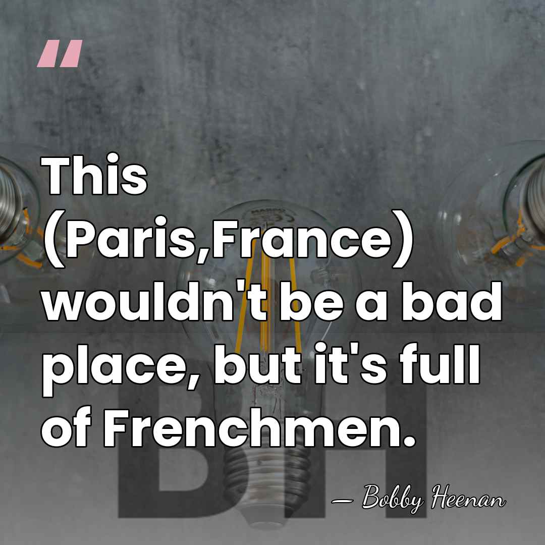 This (Paris,France) wouldn't be a bad place, but it's full of Frenchmen. - Bobby Heenan