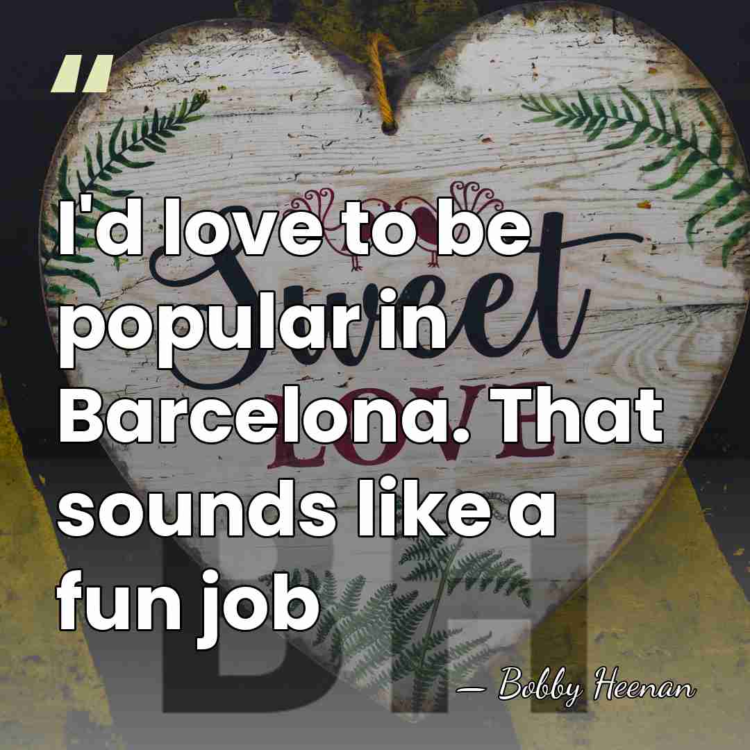 I'd love to be popular in Barcelona. That sounds like a fun&hellip; - Bobby Heenan