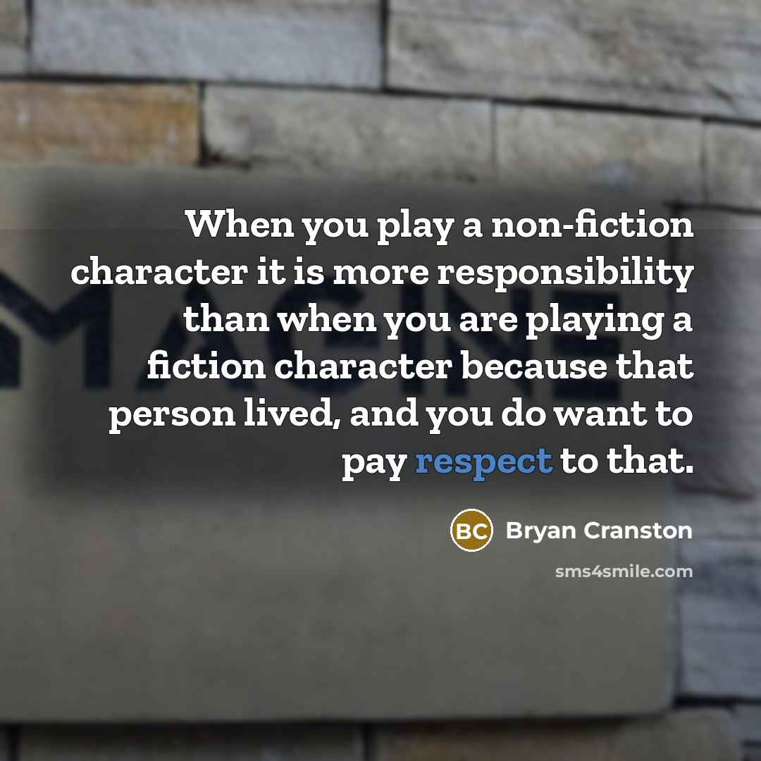 “When you play a non-fiction character it is more responsibility…” quote by Bryan Cranston