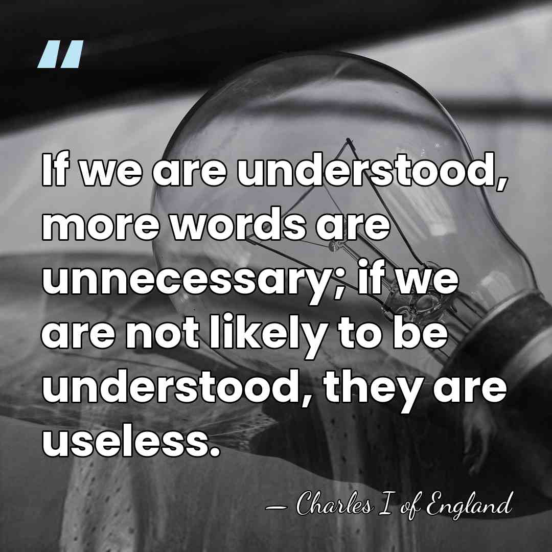 If we are understood, more words are unnecessary; if we are not&hellip; - Charles I of England