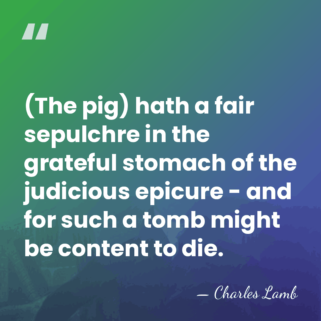 (The pig) hath a fair sepulchre in the grateful stomach of the&hellip; - Charles Lamb