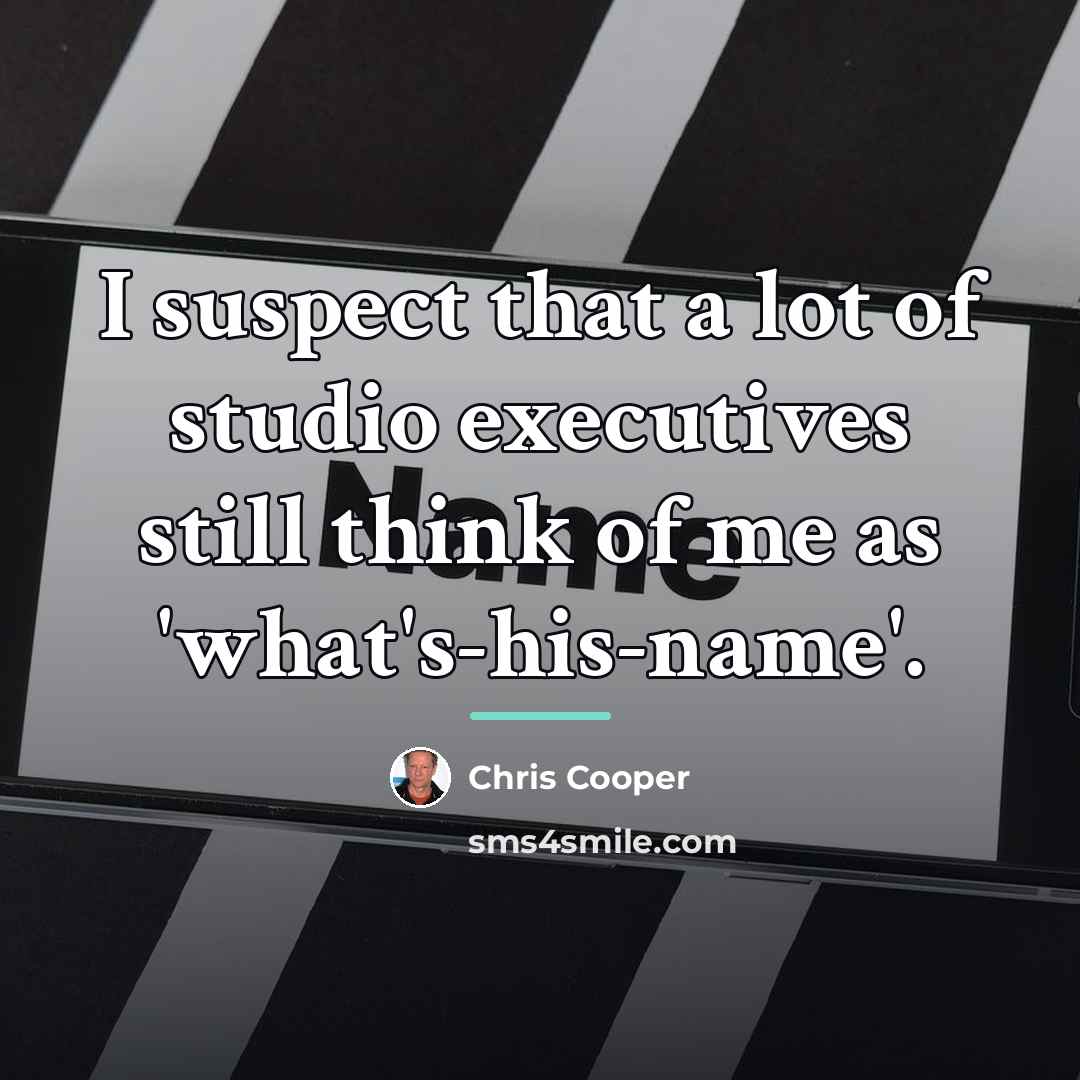 “I suspect that a lot of studio executives still think…” quote by Chris Cooper