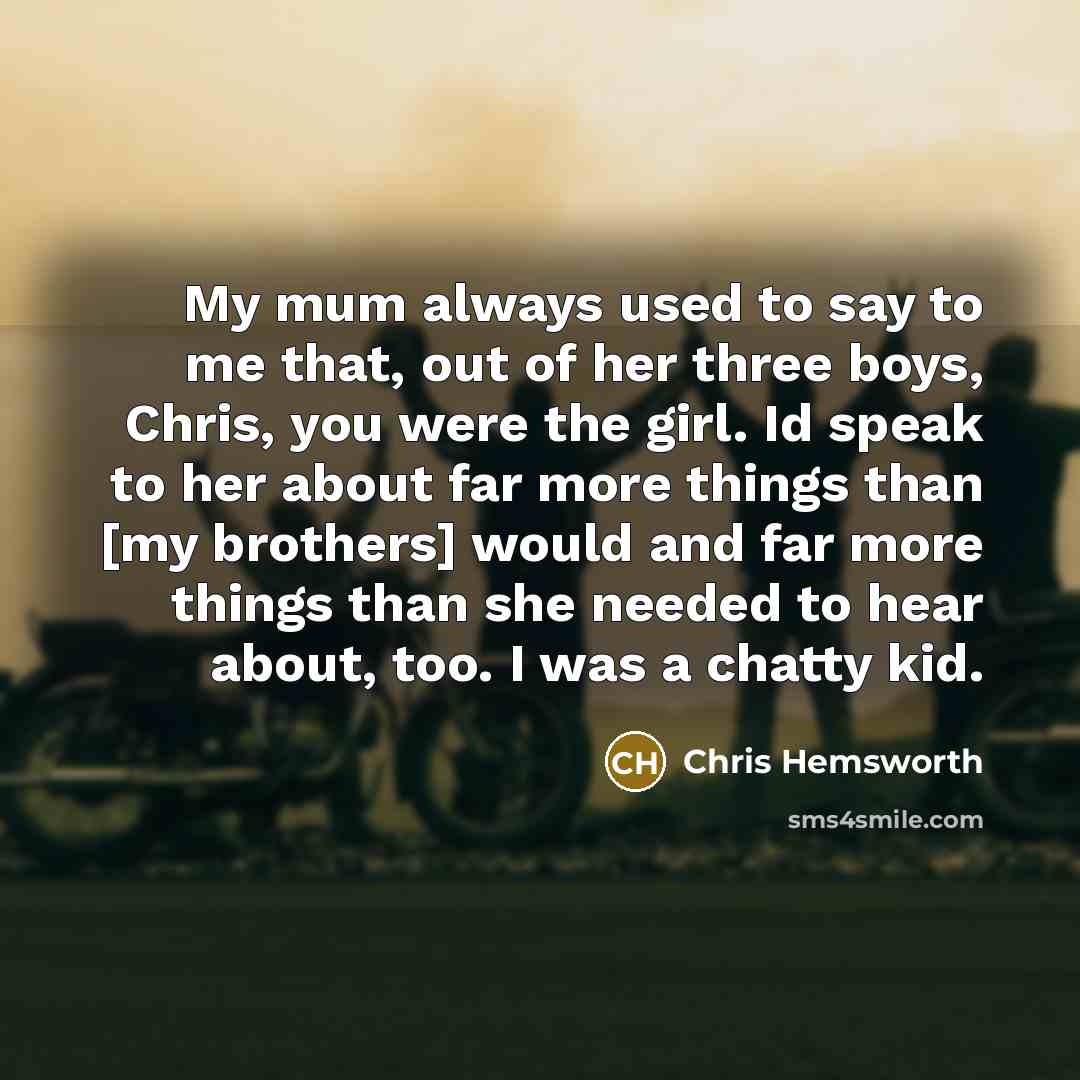“My mum always used to say to me that, out…” quote by Chris Hemsworth