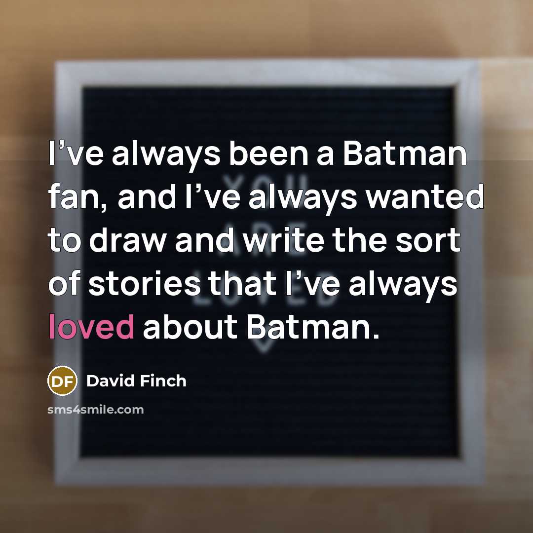 “I've always been a Batman fan, and I've always wanted to draw and write the sort of stories that I've always loved about Batman.” quote by David Finch
