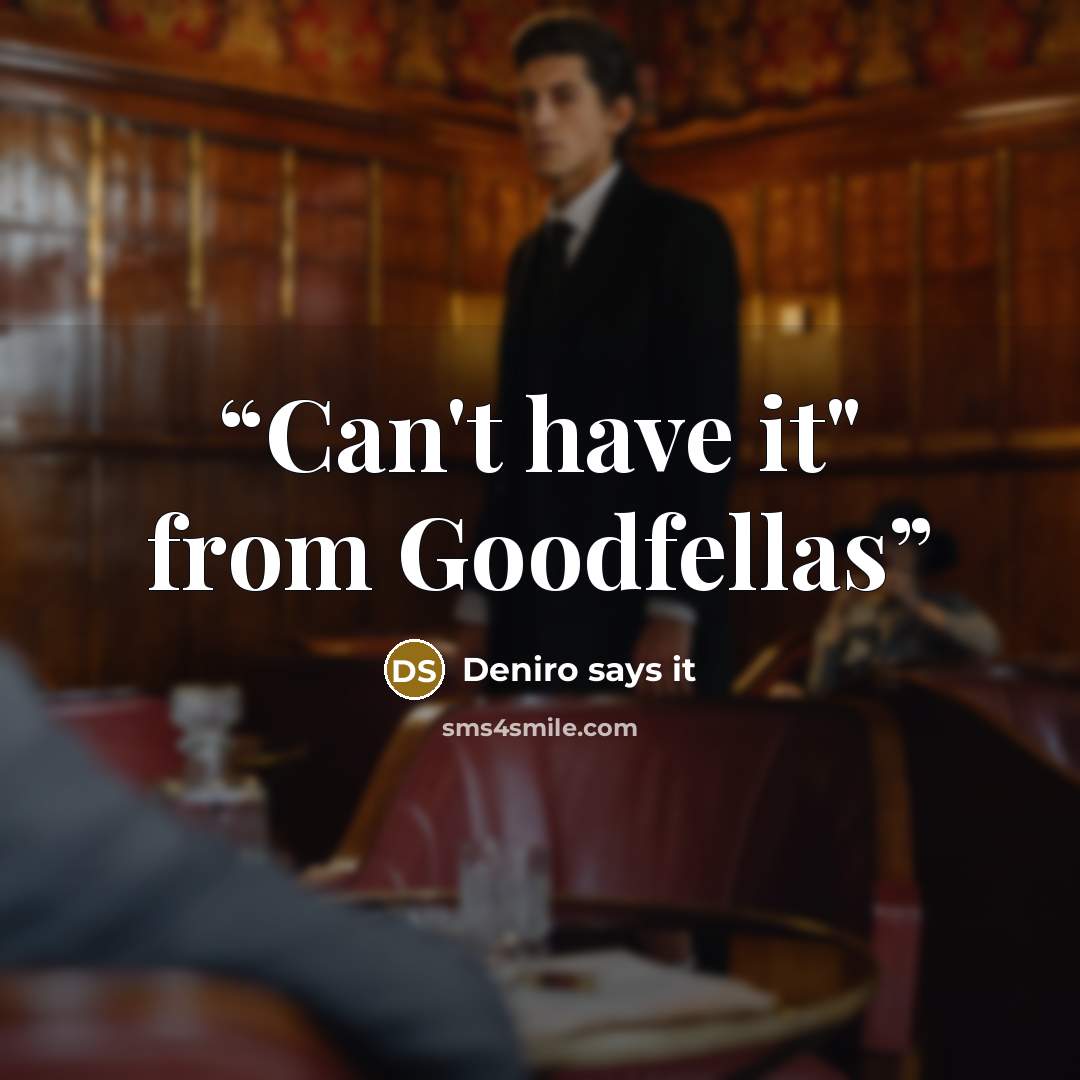 “Can't have it" from Goodfellas” quote by Deniro says it