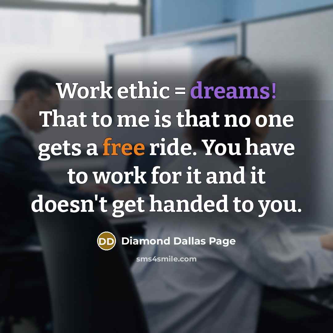 “Work ethic = dreams! That to me is that no one gets a free ride. You have to work for it and it doesn't get handed to you.” quote by Diamond Dallas Page