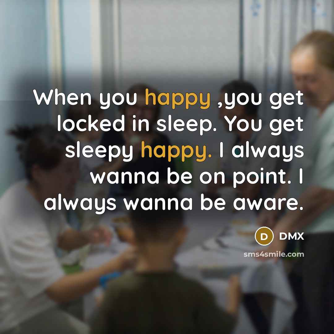 “When you happy ,you get locked in sleep. You get…” quote by DMX