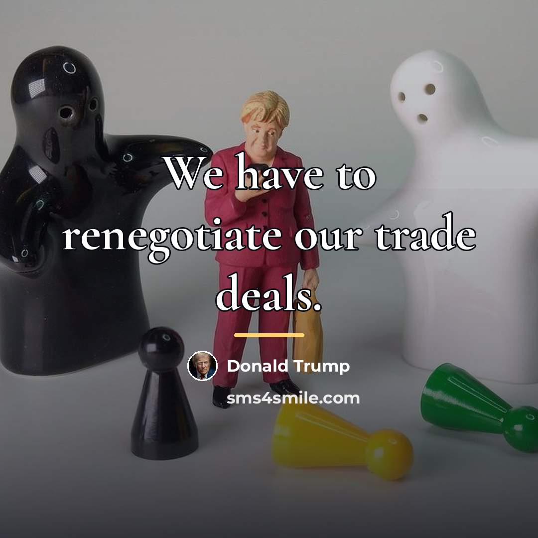 “We have to renegotiate our trade deals.…” quote by Donald Trump