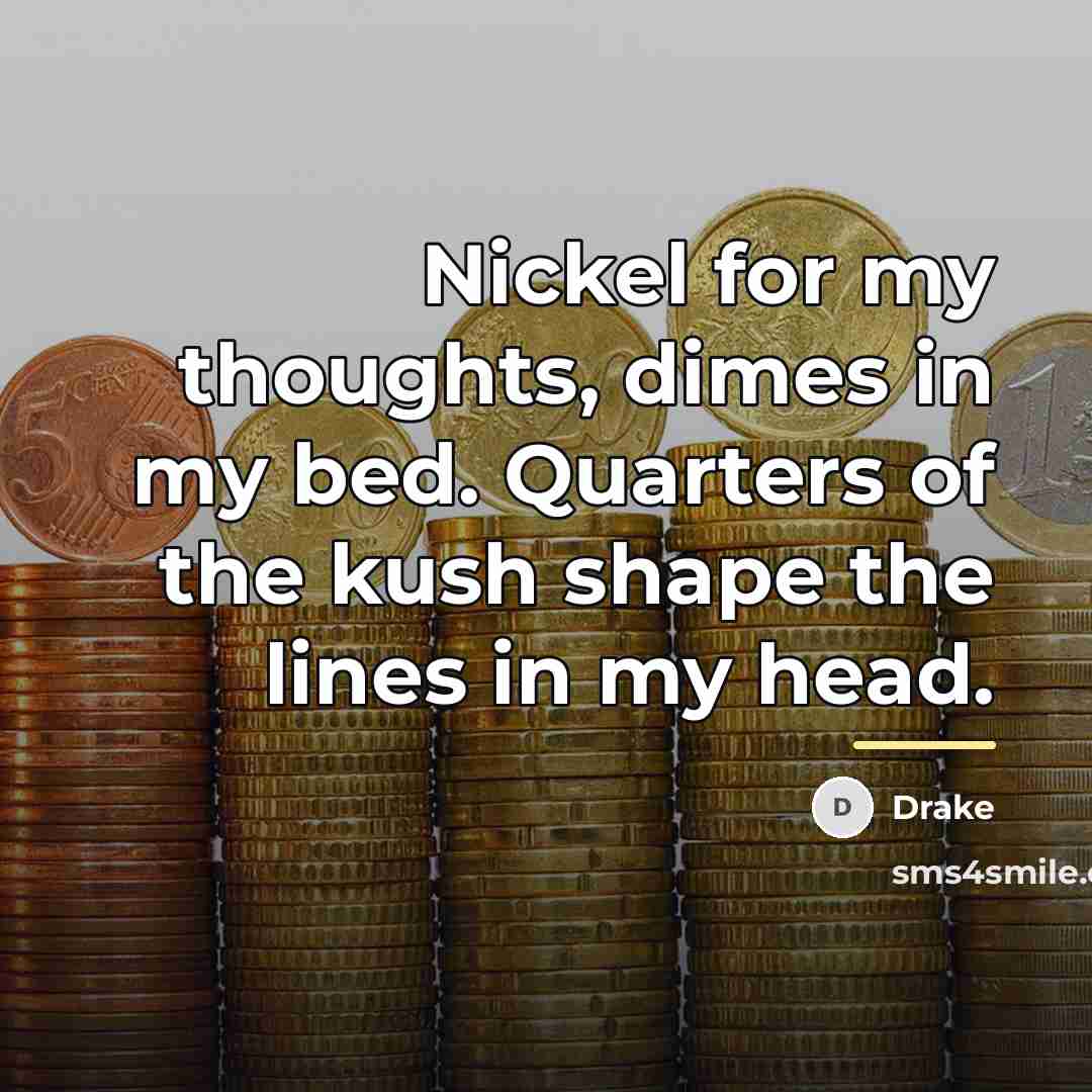 “Nickel for my thoughts, dimes in my bed. Quarters of…” quote by Drake