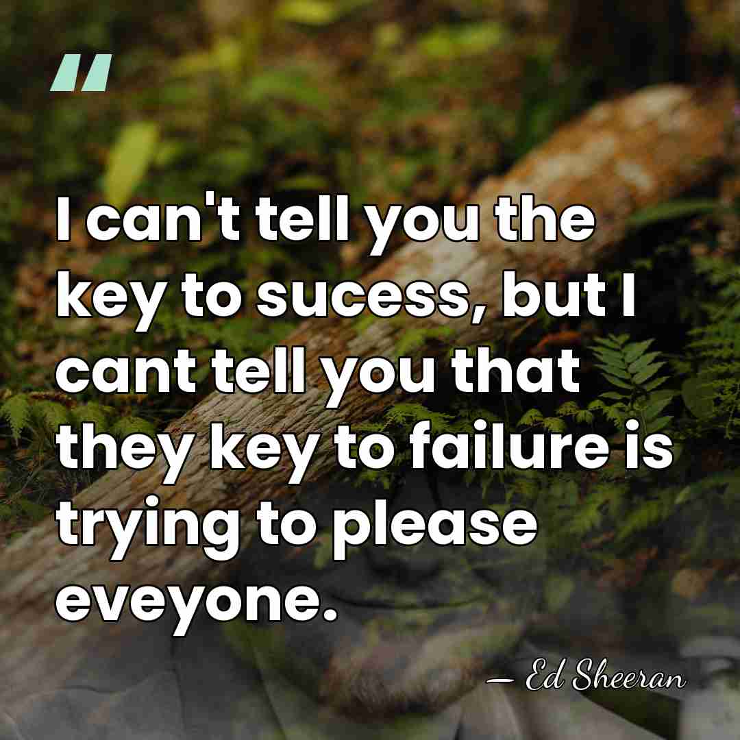 I can't tell you the key to sucess, but I cant tell&hellip; - Ed Sheeran