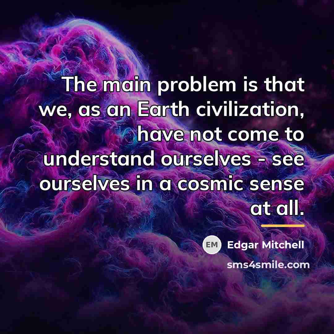 “The main problem is that we, as an Earth civilization,…” quote by Edgar Mitchell