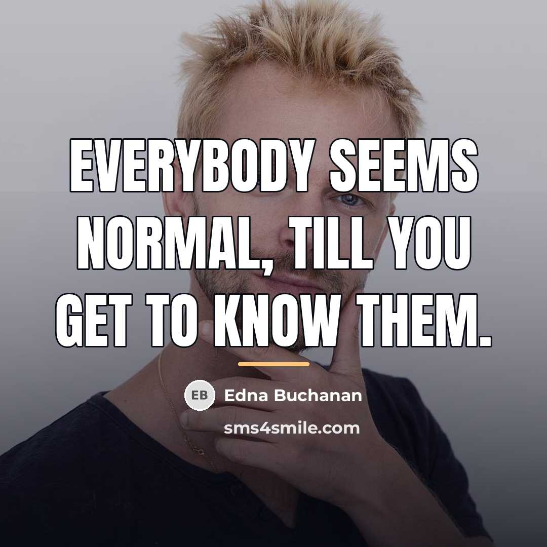 “Everybody seems normal, till you get to know them.…” quote by Edna Buchanan